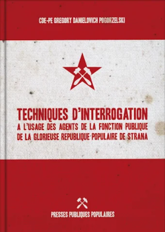 Techniques d’interrogation à l’usage des agents de la fonction publique de la glorieuse république populaire de Strana